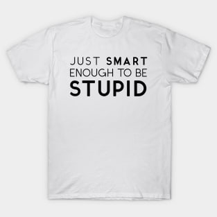 Just Smart Enough To Be Stupid T-Shirt